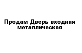 Продам Дверь входная металлическая